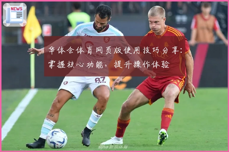 华体会体育网页版使用技巧分享：掌握核心功能，提升操作体验