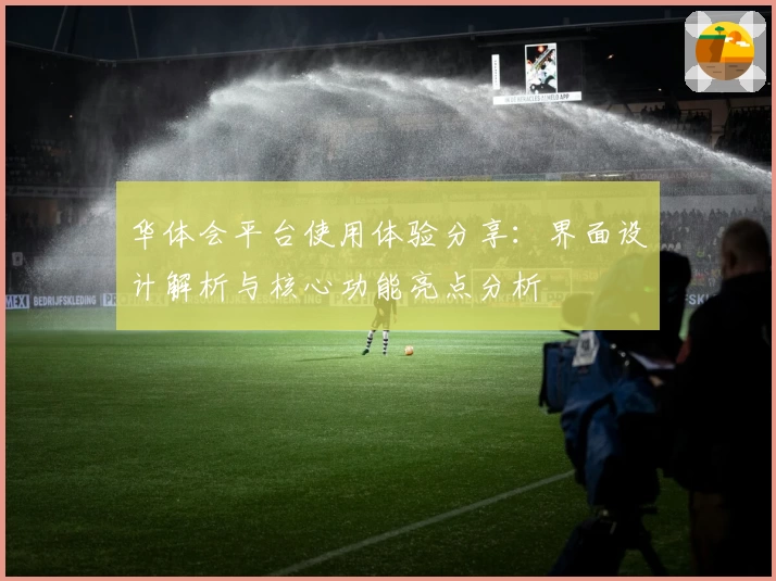 华体会平台使用体验分享：界面设计解析与核心功能亮点分析