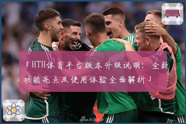 「HTH体育平台版本升级说明：全新功能亮点及使用体验全面解析」