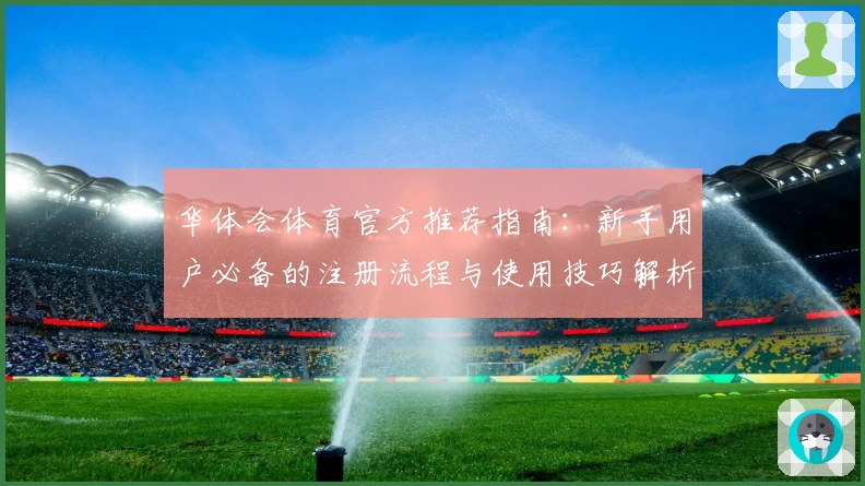 华体会体育官方推荐指南：新手用户必备的注册流程与使用技巧解析