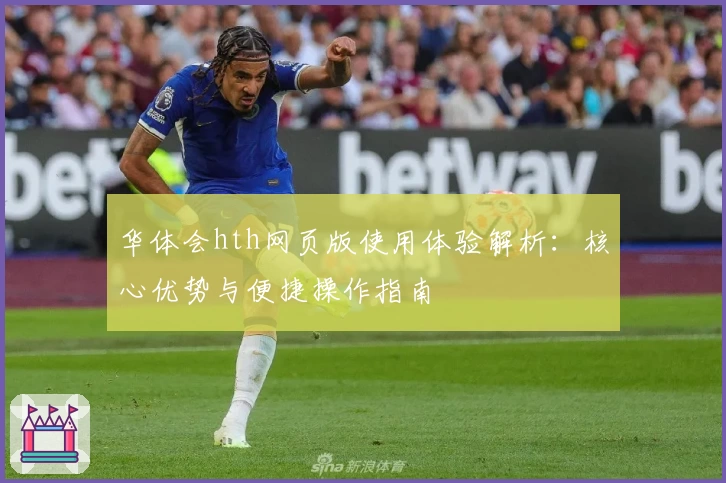 华体会hth网页版使用体验解析：核心优势与便捷操作指南