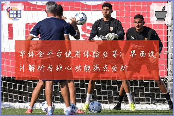华体会平台使用体验分享：界面设计解析与核心功能亮点分析