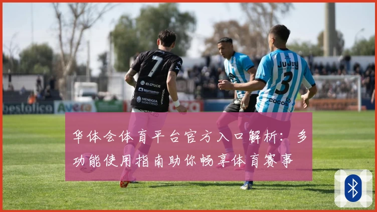 华体会体育平台官方入口解析：多功能使用指南助你畅享体育赛事