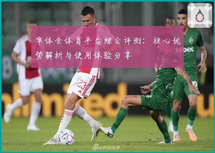 华体会体育平台综合评测：核心优势解析与使用体验分享