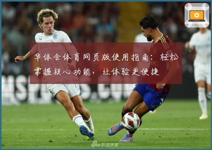 华体会体育网页版使用指南：轻松掌握核心功能，让体验更便捷