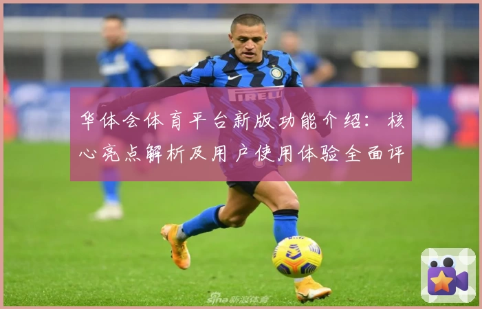华体会体育平台新版功能介绍：核心亮点解析及用户使用体验全面评测