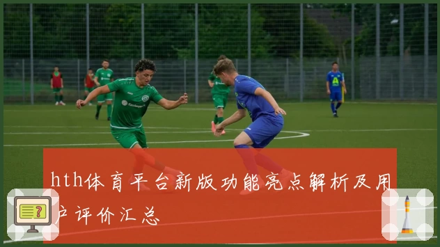 hth体育平台新版功能亮点解析及用户评价汇总