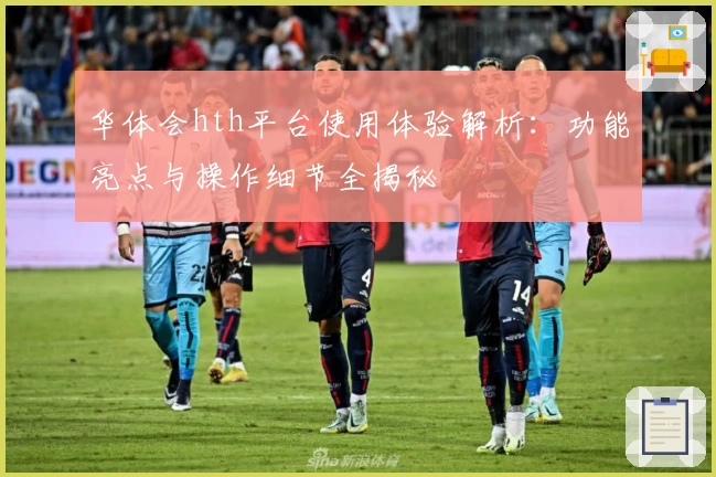 华体会hth平台使用体验解析：功能亮点与操作细节全揭秘