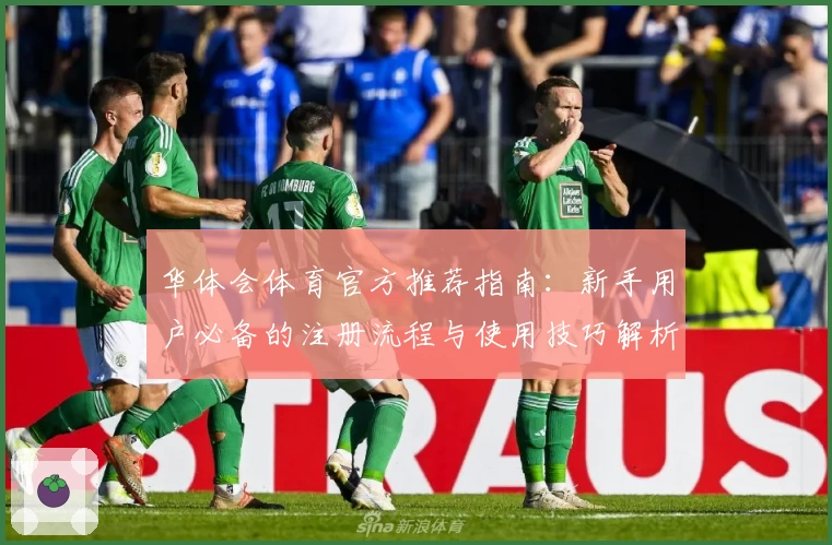 华体会体育官方推荐指南：新手用户必备的注册流程与使用技巧解析