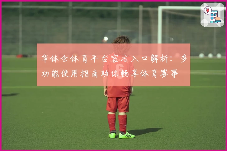华体会体育平台官方入口解析：多功能使用指南助你畅享体育赛事