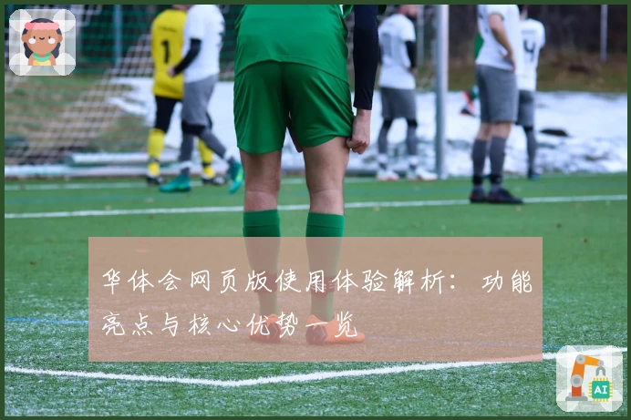 华体会网页版使用体验解析：功能亮点与核心优势一览